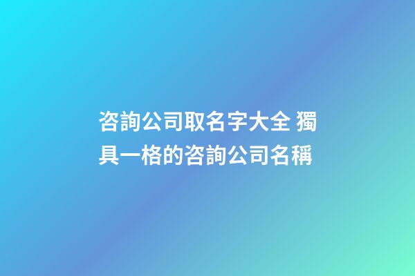 咨詢公司取名字大全 獨具一格的咨詢公司名稱-第1張-公司起名-玄機派